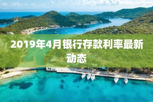 2019年4月银行存款利率最新动态