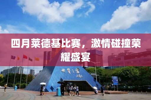 四月莱德基比赛，激情碰撞荣耀盛宴