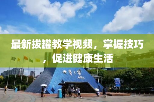 最新拔罐教学视频，掌握技巧，促进健康生活