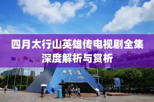 四月太行山英雄传电视剧全集深度解析与赏析