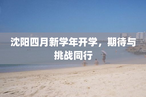 沈阳四月新学年开学，期待与挑战同行