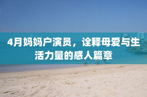 4月妈妈户演员，诠释母爱与生活力量的感人篇章
