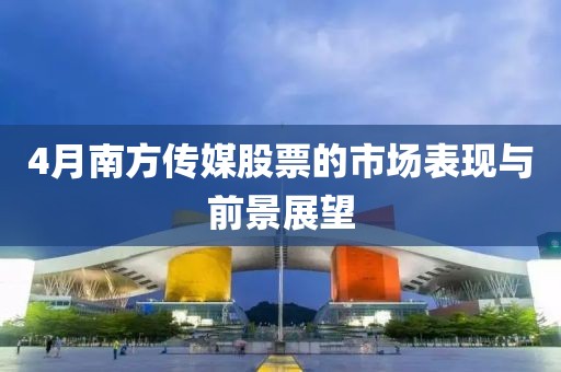 4月南方传媒股票的市场表现与前景展望