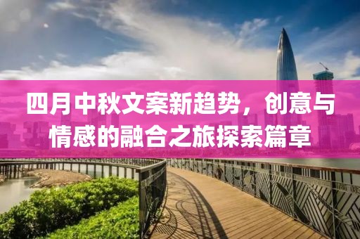四月中秋文案新趋势，创意与情感的融合之旅探索篇章