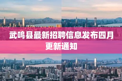 武鸣县最新招聘信息发布四月更新通知