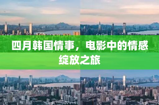 四月韩国情事，电影中的情感绽放之旅