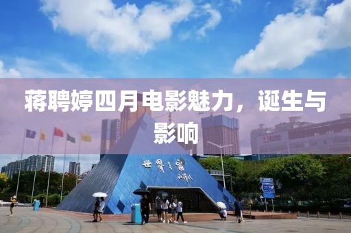 蒋聘婷四月电影魅力，诞生与影响