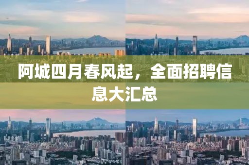 阿城四月春风起，全面招聘信息大汇总