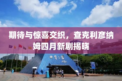 期待与惊喜交织，查克利彦纳姆四月新剧揭晓