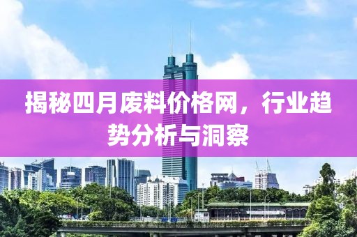 揭秘四月废料价格网，行业趋势分析与洞察