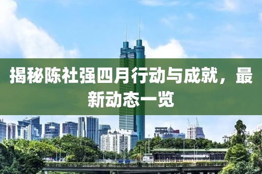 揭秘陈社强四月行动与成就，最新动态一览