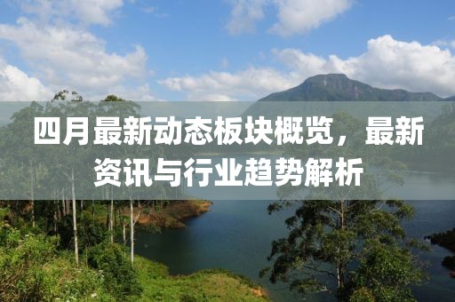 四月最新动态板块概览，最新资讯与行业趋势解析
