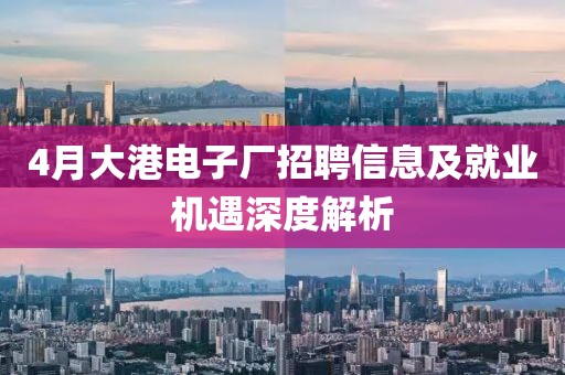 4月大港电子厂招聘信息及就业机遇深度解析
