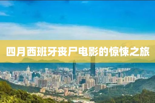 四月西班牙丧尸电影的惊悚之旅