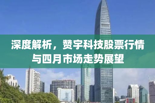 深度解析，赞宇科技股票行情与四月市场走势展望