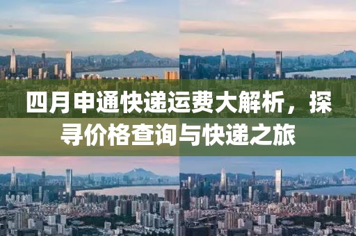 四月申通快递运费大解析，探寻价格查询与快递之旅