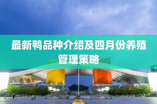 最新鸭品种介绍及四月份养殖管理策略