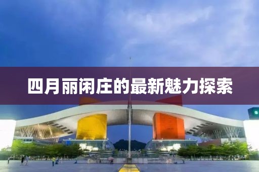 四月丽闲庄的最新魅力探索