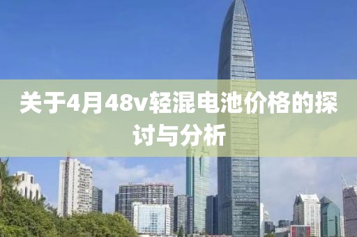 关于4月48v轻混电池价格的探讨与分析