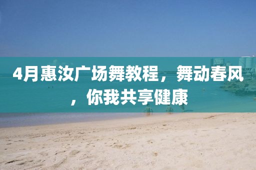 4月惠汝广场舞教程，舞动春风，你我共享健康