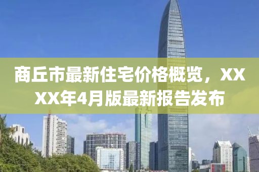 商丘市最新住宅价格概览，XXXX年4月版最新报告发布