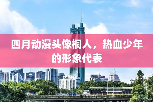 四月动漫头像桐人，热血少年的形象代表