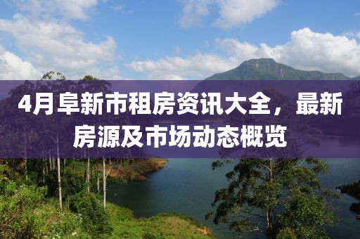 4月阜新市租房资讯大全，最新房源及市场动态概览