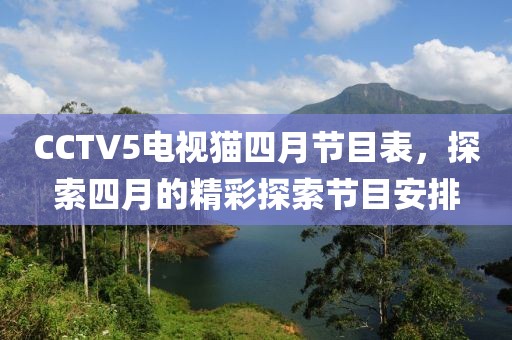 CCTV5电视猫四月节目表，探索四月的精彩探索节目安排