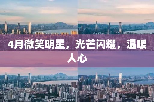 4月微笑明星，光芒闪耀，温暖人心