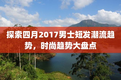 探索四月2017男士短发潮流趋势，时尚趋势大盘点