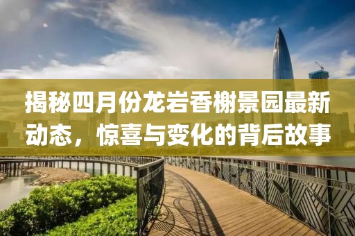 揭秘四月份龙岩香榭景园最新动态，惊喜与变化的背后故事
