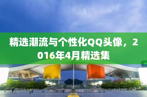 精选潮流与个性化QQ头像，2016年4月精选集