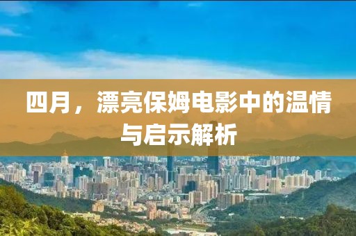 四月，漂亮保姆电影中的温情与启示解析