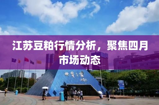 江苏豆粕行情分析，聚焦四月市场动态