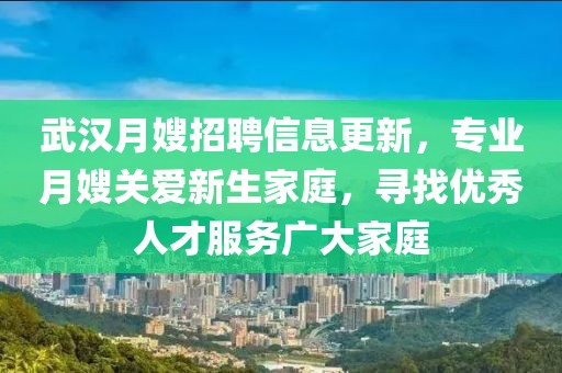 武汉月嫂招聘信息更新，专业月嫂关爱新生家庭，寻找优秀人才服务广大家庭