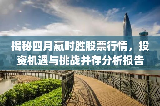 揭秘四月赢时胜股票行情，投资机遇与挑战并存分析报告