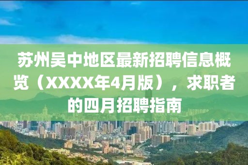 苏州吴中地区最新招聘信息概览（XXXX年4月版），求职者的四月招聘指南