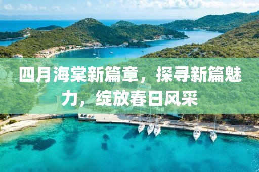 四月海棠新篇章，探寻新篇魅力，绽放春日风采
