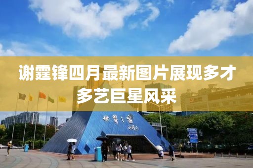 谢霆锋四月最新图片展现多才多艺巨星风采