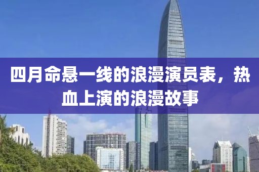 四月命悬一线的浪漫演员表，热血上演的浪漫故事