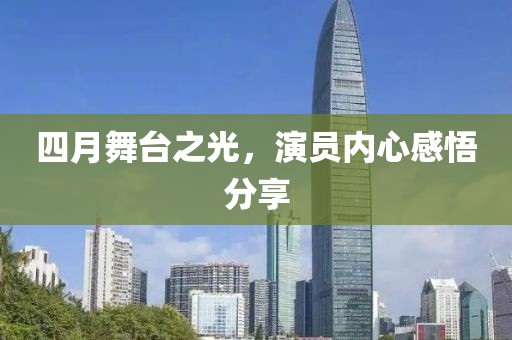 四月舞台之光，演员内心感悟分享