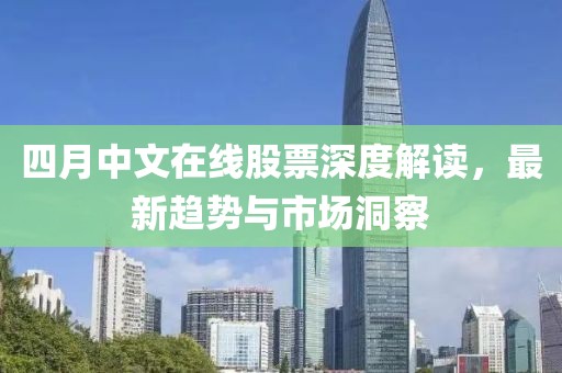四月中文在线股票深度解读，最新趋势与市场洞察
