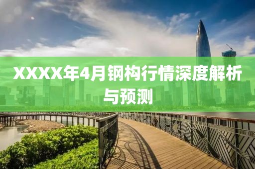 XXXX年4月钢构行情深度解析与预测