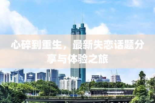 心碎到重生，最新失恋话题分享与体验之旅