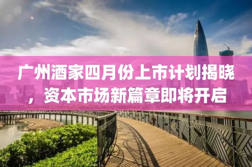广州酒家四月份上市计划揭晓，资本市场新篇章即将开启