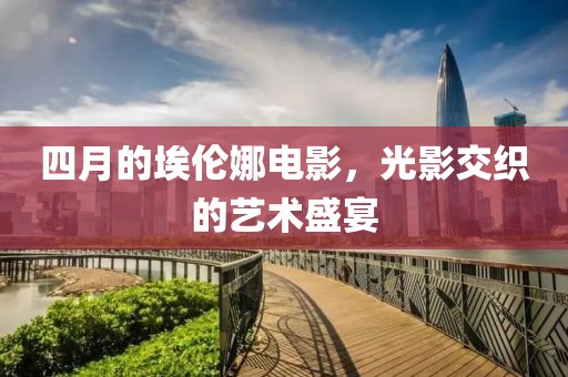 四月的埃伦娜电影，光影交织的艺术盛宴