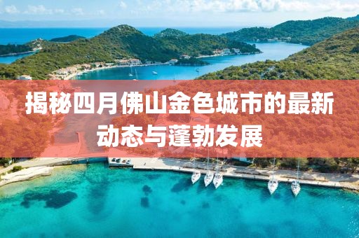 揭秘四月佛山金色城市的最新动态与蓬勃发展