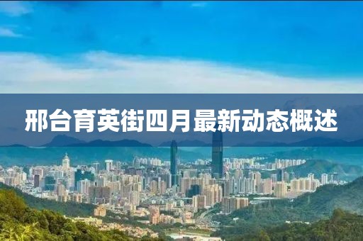 邢台育英街四月最新动态概述