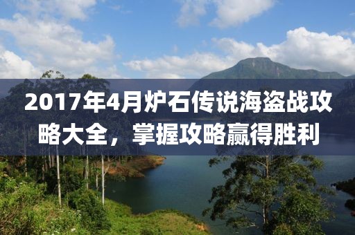 2017年4月炉石传说海盗战攻略大全，掌握攻略赢得胜利