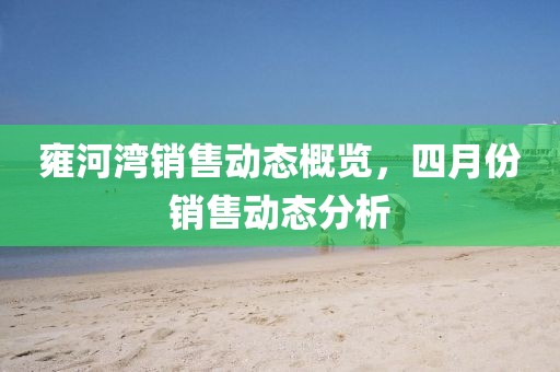 雍河湾销售动态概览，四月份销售动态分析